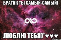 братик ты самый-самый) люблю тебя)*♥♥♥