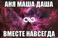 аня маша даша вместе навсегда