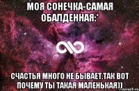 моя сонечка-самая обалденная:* счастья много не бывает.так вот почему ты такая маленькая))