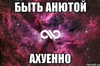 быть анютой ахуенно