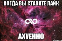 когда вы ставите лайк ахуенно