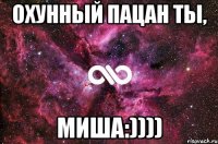 охунный пацан ты, миша:))))