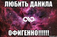 любить данила офигенно!!!