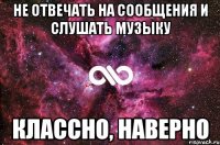 не отвечать на сообщения и слушать музыку классно, наверно