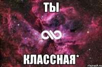 ты классная*