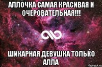 аллочка самая красивая и очеровательная!!! шикарная девушка только алла