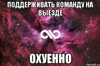 поддерживать команду на выезде охуенно