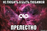 не любить а быть любимой прелестно