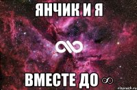 янчик и я вместе до ∞