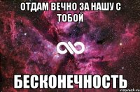 отдам вечно за нашу с тобой бесконечность