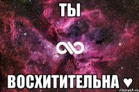 ты восхитительна ♥