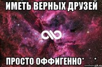 иметь верных друзей просто оффигенно*__*