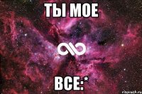 ты мое все:*