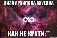 лиза архипова ахуенна как не крути:**