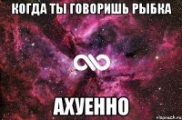 когда ты говоришь рыбка ахуенно