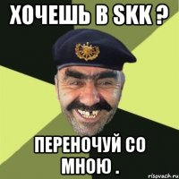 хочешь в skk ? переночуй со мною .