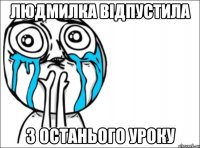 людмилка відпустила з останього уроку