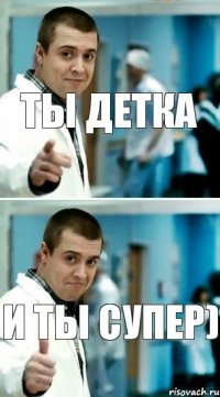 Ты детка и ты супер)