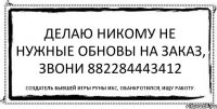 Делаю никому не нужные обновы на заказ, звони 882284443412 Создатель бывшей игры Руны Икс, обанкротился, ищу работу.