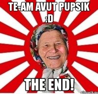 te-am avut pupsik :d the end!