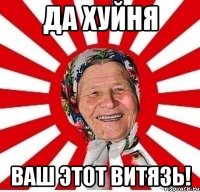 да хуйня ваш этот витязь!