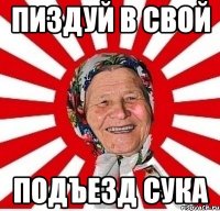 пиздуй в свой подъезд сука