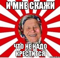 и мне скажи что не надо крестится