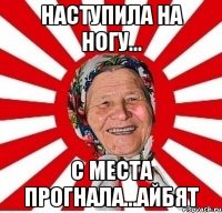 наступила на ногу... с места прогнала...айбят