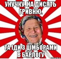 унучку, на дисять гривню. та іди з цімборами в барлогу