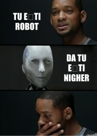 tu ești robot da tu ești nigher