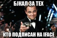 бjкал за тех кто подписан на iface