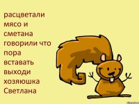 расцветали мясо и сметана говорили что пора вставать выходи хозяюшка Светлана