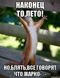 наконец то,лето! но,блять,все говорят что жарко-_-