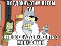 я отдохну этим летом так что все будут охуевать с моих фоток