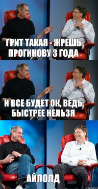 Грит такая - Жрешь прогинову 3 года И все будет ок, ведь быстрее нельзя айлолд