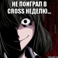 не поиграл в cross неделю... 