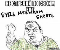 не стреляй по своим епт 