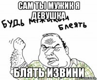 сам ты мужик я девушка блять извини