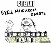 степа! подари правильный подарок!