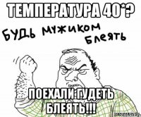 температура 40*? поехали гудеть блеять!!!