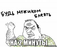  на 2 минуты