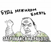  загружайся на работе!