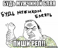 будь мужчиной бляя пиши реп!!