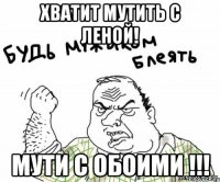 хватит мутить с леной! мути с обоими !!!