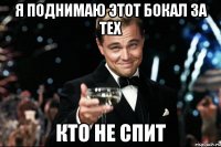 я поднимаю этот бокал за тех кто не спит