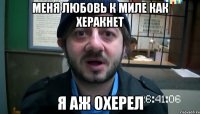 меня любовь к миле как херакнет я аж охерел