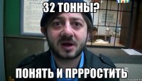 32 тонны? понять и пррростить