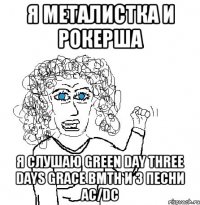 я металистка и рокерша я слушаю green day three days grace bmth и 3 песни ac/dc