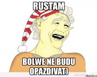 rustam bolwe ne budu opazdivat)