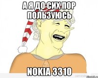 а я до сих пор пользуюсь nokia 3310